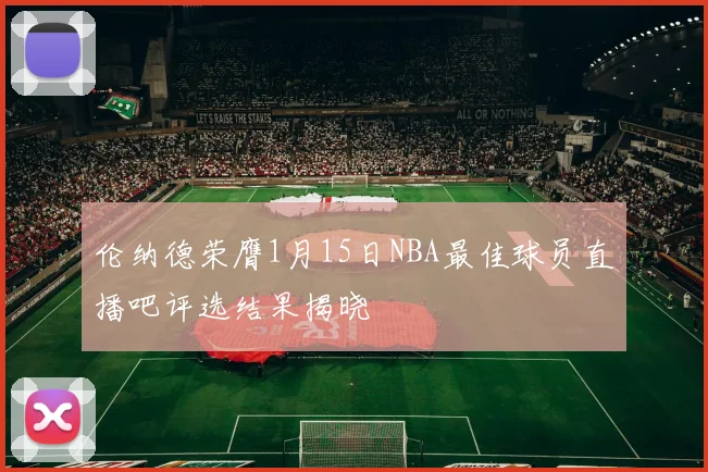 伦纳德荣膺1月15日NBA最佳球员直播吧评选结果揭晓