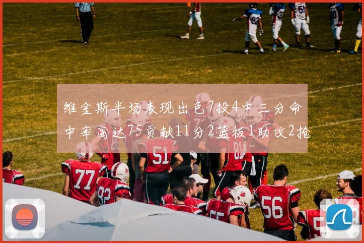 维金斯半场表现出色7投4中三分命中率高达75贡献11分2篮板1助攻2抢断1盖帽