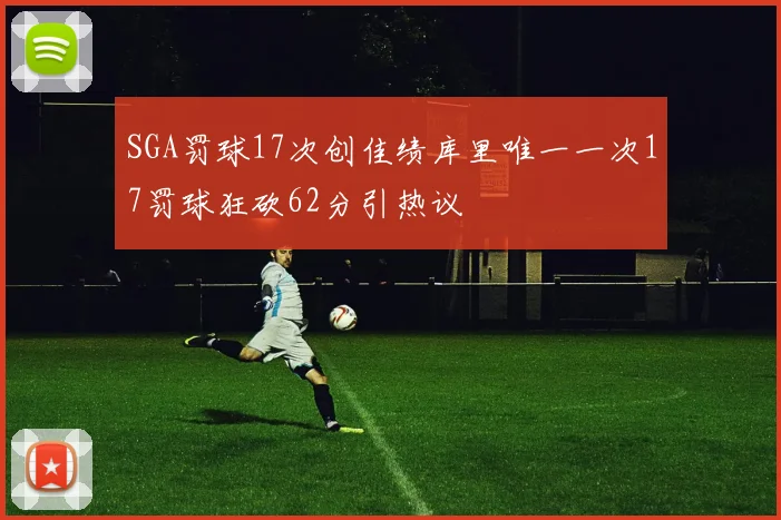 SGA罚球17次创佳绩库里唯一一次17罚球狂砍62分引热议