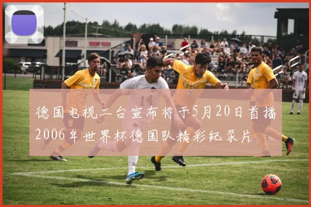 德国电视二台宣布将于5月20日首播2006年世界杯德国队精彩纪录片