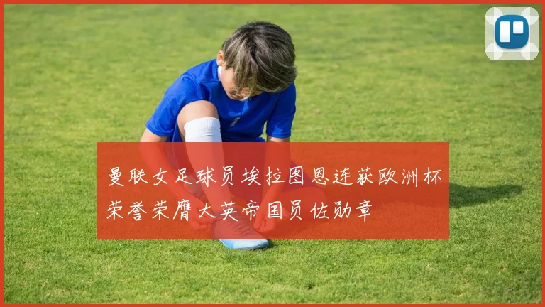 曼联女足球员埃拉图恩连获欧洲杯荣誉荣膺大英帝国员佐勋章