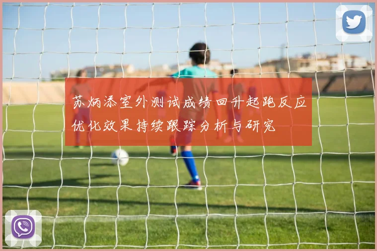 苏炳添室外测试成绩回升起跑反应优化效果持续跟踪分析与研究